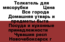 Толкатель для мясорубки BRAUN › Цена ­ 600 - Все города Домашняя утварь и предметы быта » Посуда и кухонные принадлежности   . Чувашия респ.,Новочебоксарск г.